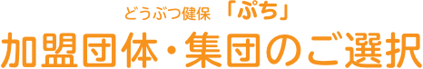 どうぶつ健保ぷち 加盟団体・集団のご選択